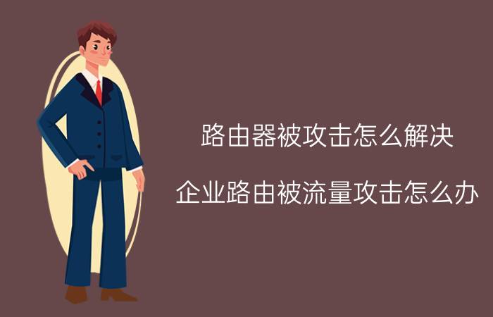 路由器被攻击怎么解决 企业路由被流量攻击怎么办？